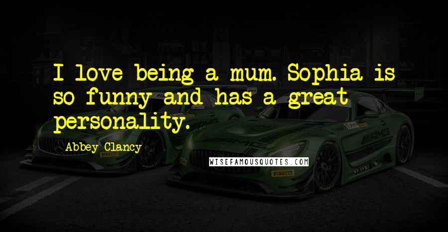 Abbey Clancy Quotes: I love being a mum. Sophia is so funny and has a great personality.