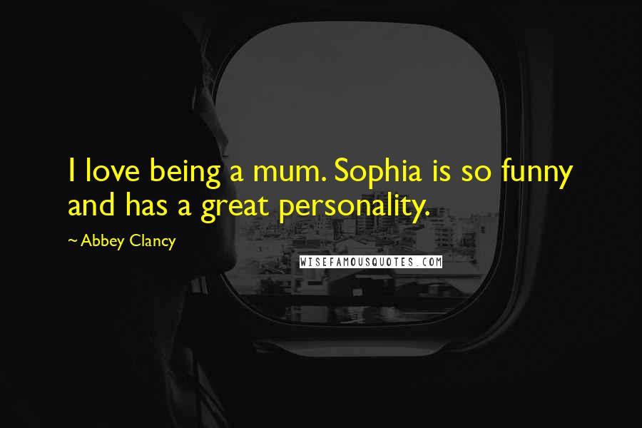 Abbey Clancy Quotes: I love being a mum. Sophia is so funny and has a great personality.