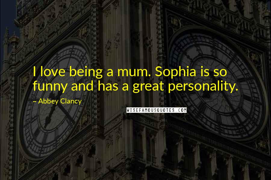 Abbey Clancy Quotes: I love being a mum. Sophia is so funny and has a great personality.