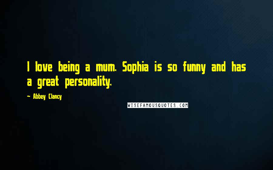 Abbey Clancy Quotes: I love being a mum. Sophia is so funny and has a great personality.