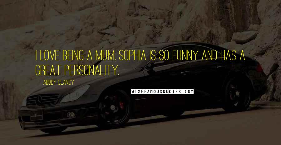 Abbey Clancy Quotes: I love being a mum. Sophia is so funny and has a great personality.