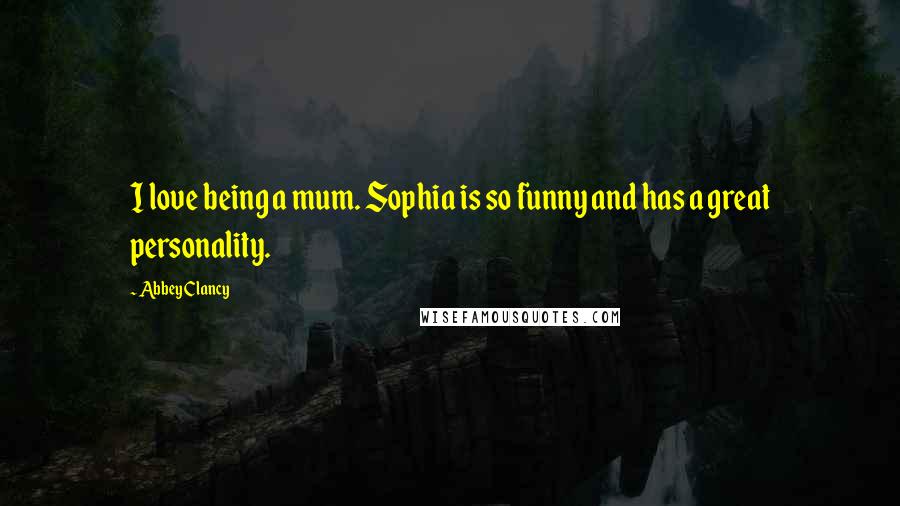 Abbey Clancy Quotes: I love being a mum. Sophia is so funny and has a great personality.