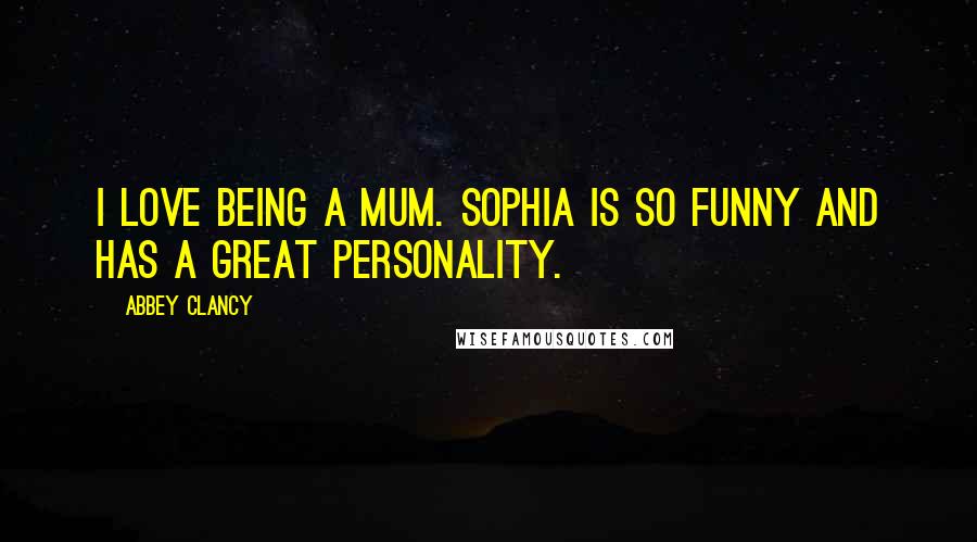 Abbey Clancy Quotes: I love being a mum. Sophia is so funny and has a great personality.