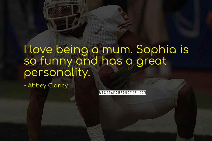 Abbey Clancy Quotes: I love being a mum. Sophia is so funny and has a great personality.