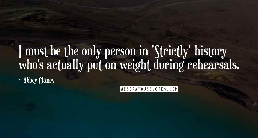 Abbey Clancy Quotes: I must be the only person in 'Strictly' history who's actually put on weight during rehearsals.