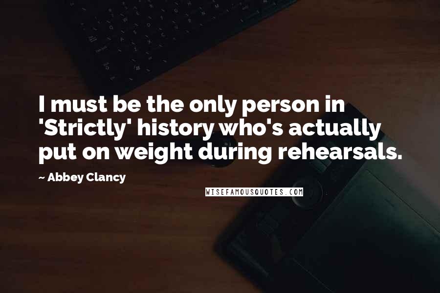 Abbey Clancy Quotes: I must be the only person in 'Strictly' history who's actually put on weight during rehearsals.