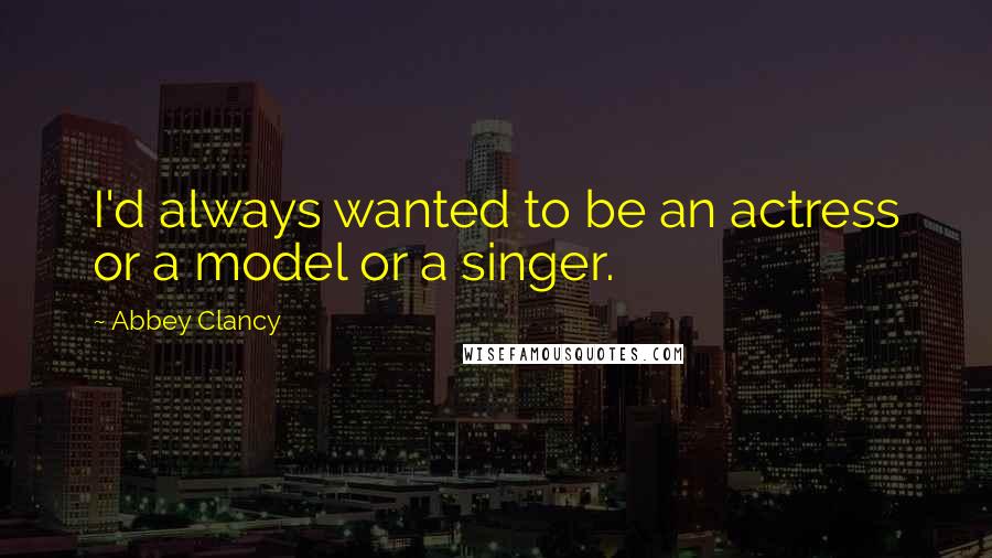 Abbey Clancy Quotes: I'd always wanted to be an actress or a model or a singer.