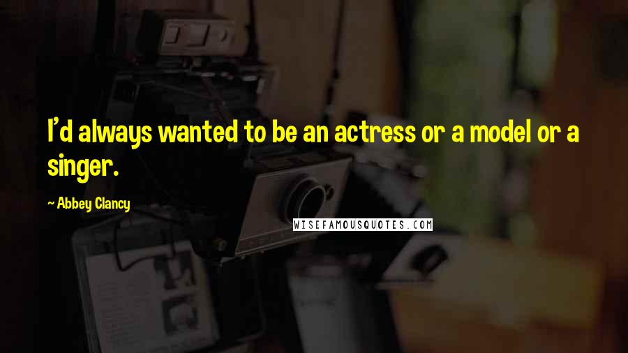 Abbey Clancy Quotes: I'd always wanted to be an actress or a model or a singer.