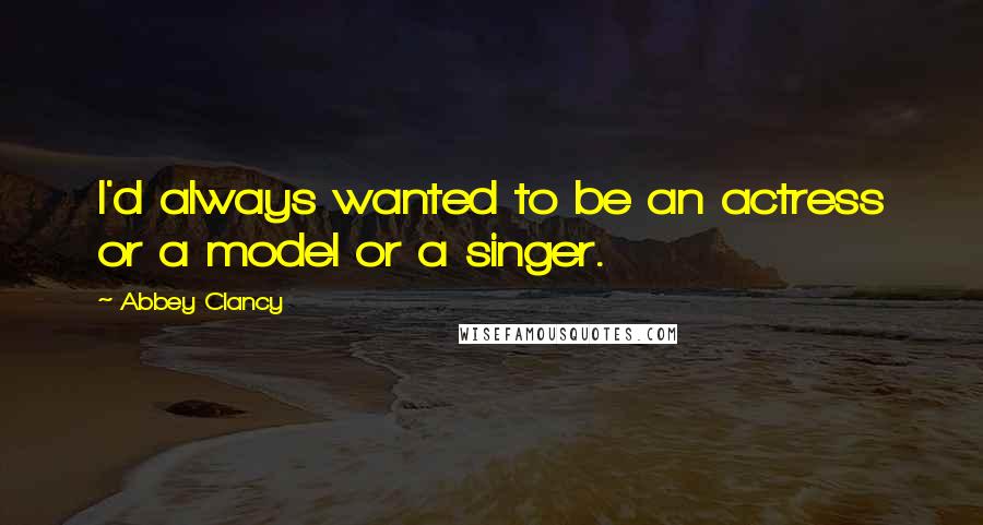 Abbey Clancy Quotes: I'd always wanted to be an actress or a model or a singer.