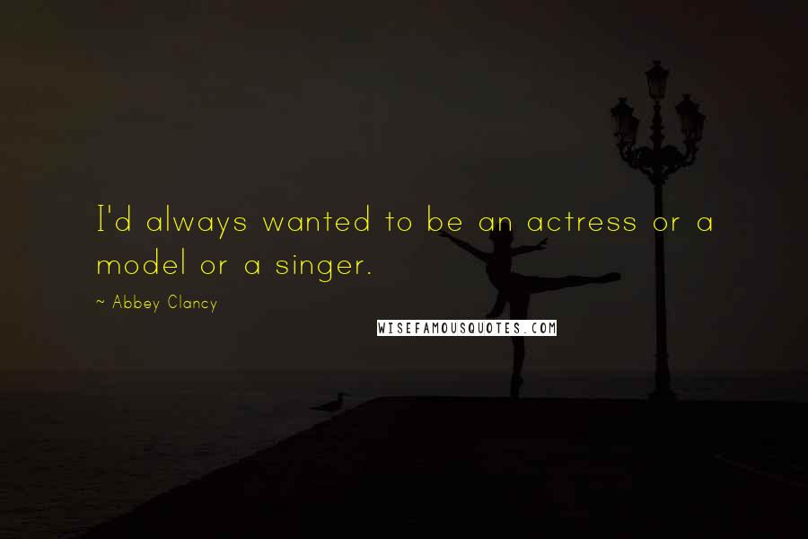 Abbey Clancy Quotes: I'd always wanted to be an actress or a model or a singer.