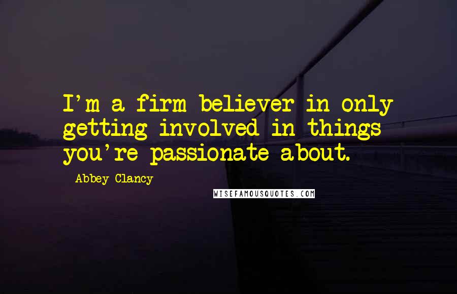 Abbey Clancy Quotes: I'm a firm believer in only getting involved in things you're passionate about.