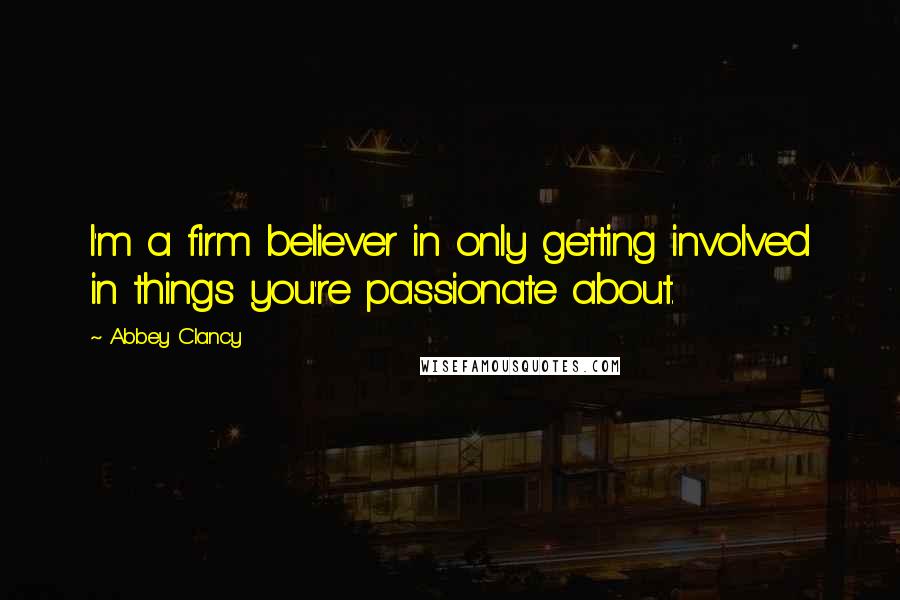 Abbey Clancy Quotes: I'm a firm believer in only getting involved in things you're passionate about.