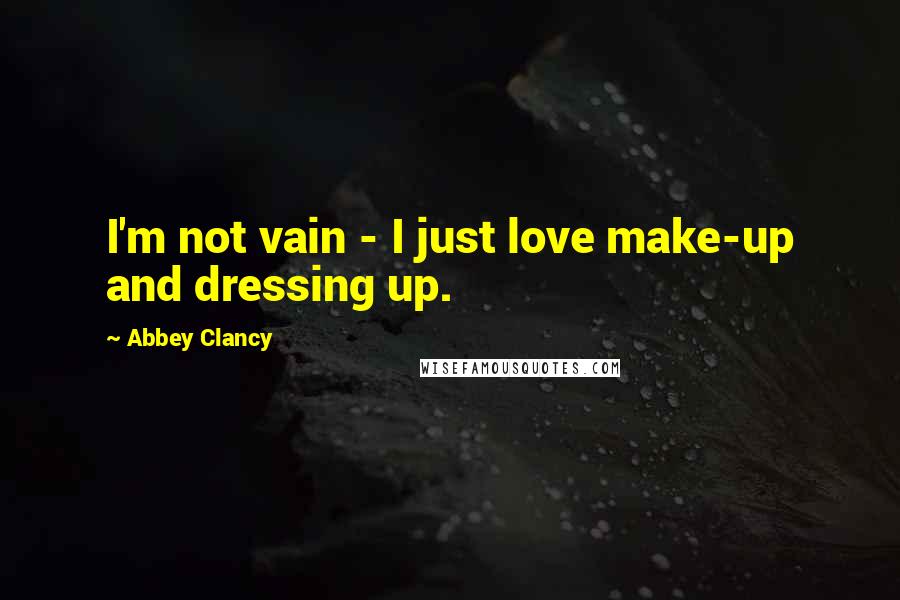Abbey Clancy Quotes: I'm not vain - I just love make-up and dressing up.
