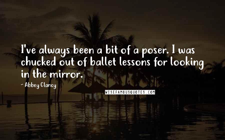 Abbey Clancy Quotes: I've always been a bit of a poser. I was chucked out of ballet lessons for looking in the mirror.