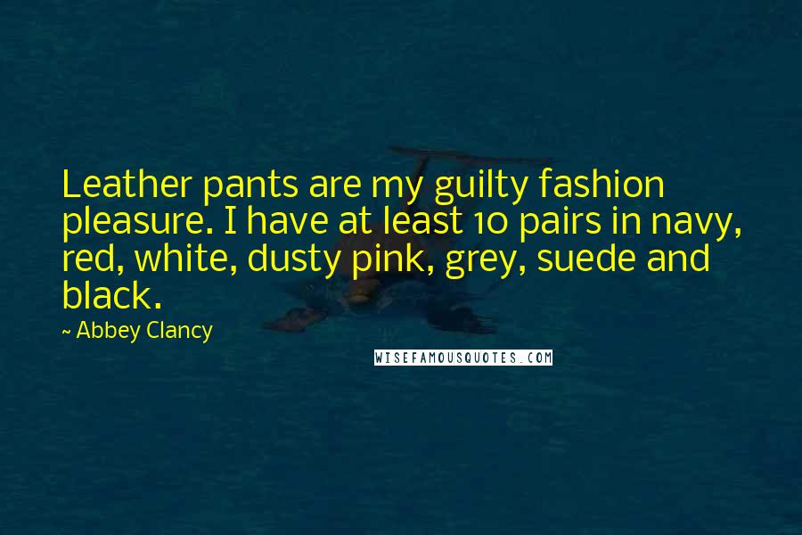 Abbey Clancy Quotes: Leather pants are my guilty fashion pleasure. I have at least 10 pairs in navy, red, white, dusty pink, grey, suede and black.