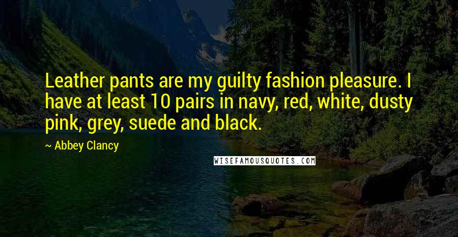 Abbey Clancy Quotes: Leather pants are my guilty fashion pleasure. I have at least 10 pairs in navy, red, white, dusty pink, grey, suede and black.