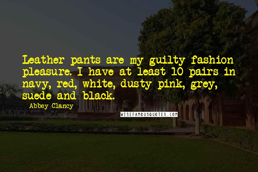 Abbey Clancy Quotes: Leather pants are my guilty fashion pleasure. I have at least 10 pairs in navy, red, white, dusty pink, grey, suede and black.