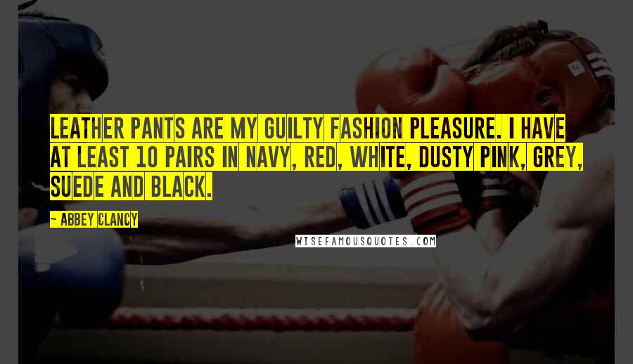 Abbey Clancy Quotes: Leather pants are my guilty fashion pleasure. I have at least 10 pairs in navy, red, white, dusty pink, grey, suede and black.
