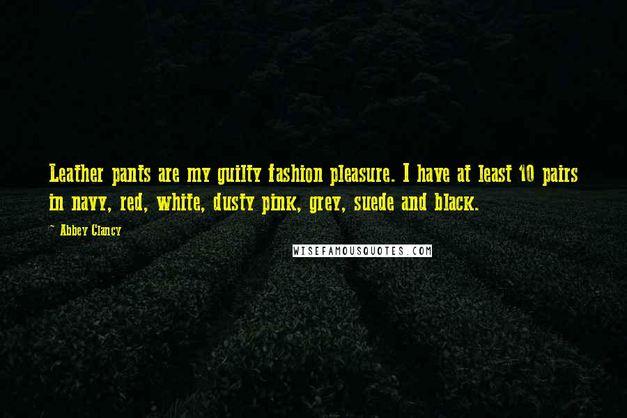 Abbey Clancy Quotes: Leather pants are my guilty fashion pleasure. I have at least 10 pairs in navy, red, white, dusty pink, grey, suede and black.