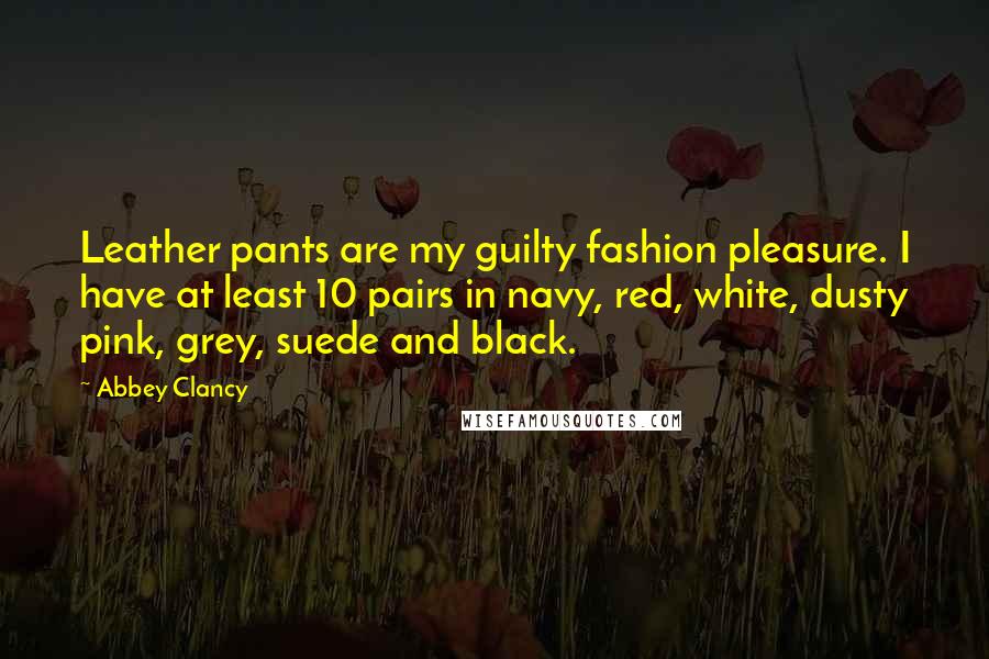 Abbey Clancy Quotes: Leather pants are my guilty fashion pleasure. I have at least 10 pairs in navy, red, white, dusty pink, grey, suede and black.