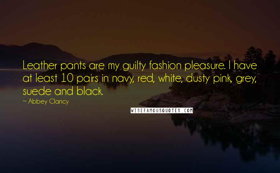 Abbey Clancy Quotes: Leather pants are my guilty fashion pleasure. I have at least 10 pairs in navy, red, white, dusty pink, grey, suede and black.