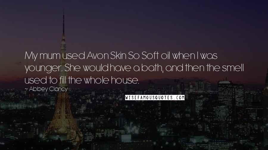 Abbey Clancy Quotes: My mum used Avon Skin So Soft oil when I was younger. She would have a bath, and then the smell used to fill the whole house.