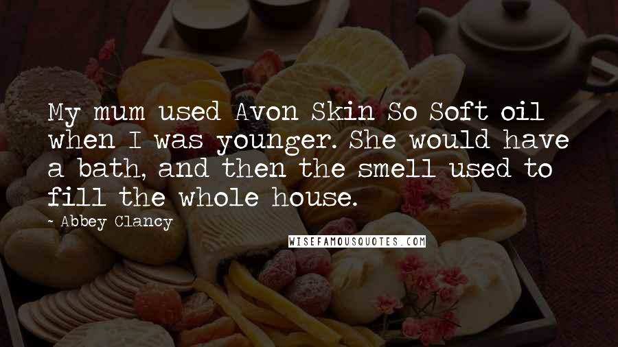 Abbey Clancy Quotes: My mum used Avon Skin So Soft oil when I was younger. She would have a bath, and then the smell used to fill the whole house.