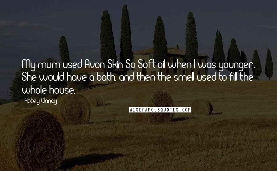 Abbey Clancy Quotes: My mum used Avon Skin So Soft oil when I was younger. She would have a bath, and then the smell used to fill the whole house.