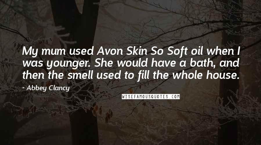 Abbey Clancy Quotes: My mum used Avon Skin So Soft oil when I was younger. She would have a bath, and then the smell used to fill the whole house.