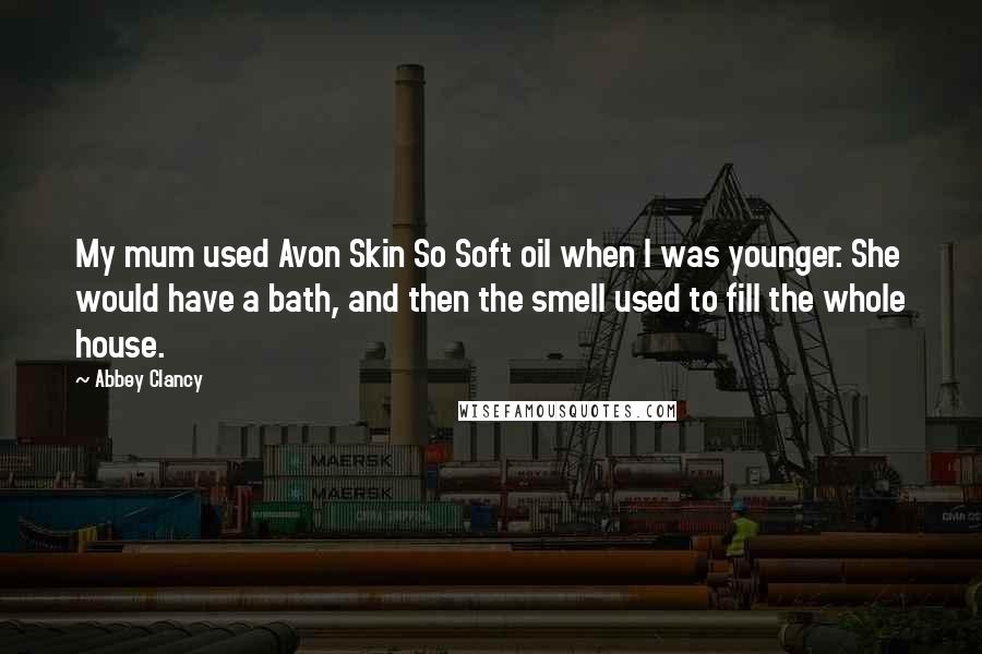 Abbey Clancy Quotes: My mum used Avon Skin So Soft oil when I was younger. She would have a bath, and then the smell used to fill the whole house.