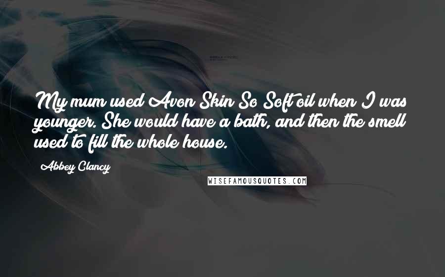 Abbey Clancy Quotes: My mum used Avon Skin So Soft oil when I was younger. She would have a bath, and then the smell used to fill the whole house.