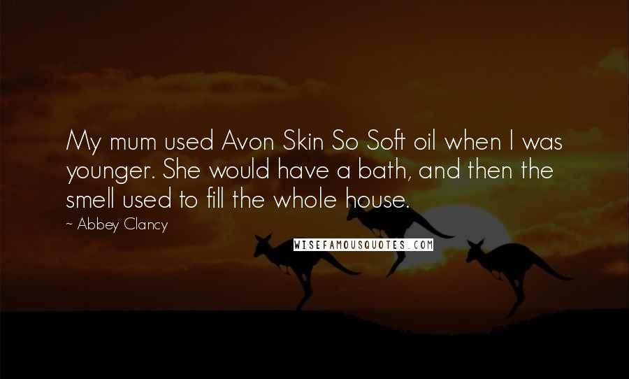 Abbey Clancy Quotes: My mum used Avon Skin So Soft oil when I was younger. She would have a bath, and then the smell used to fill the whole house.