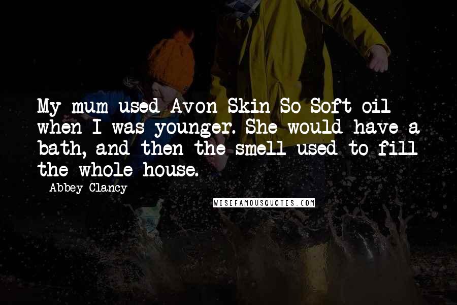 Abbey Clancy Quotes: My mum used Avon Skin So Soft oil when I was younger. She would have a bath, and then the smell used to fill the whole house.