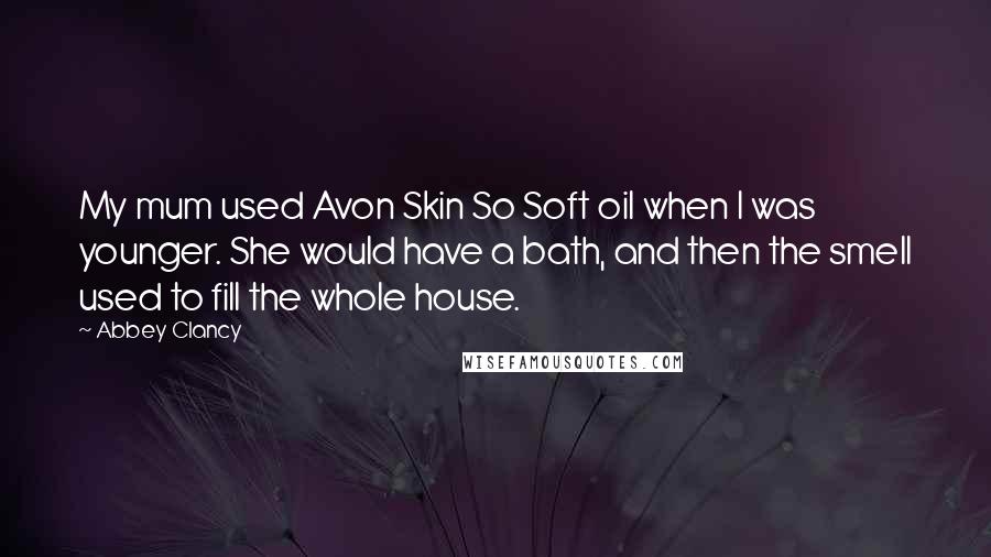 Abbey Clancy Quotes: My mum used Avon Skin So Soft oil when I was younger. She would have a bath, and then the smell used to fill the whole house.