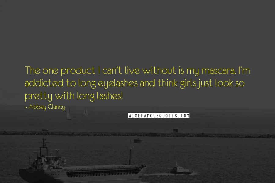 Abbey Clancy Quotes: The one product I can't live without is my mascara. I'm addicted to long eyelashes and think girls just look so pretty with long lashes!