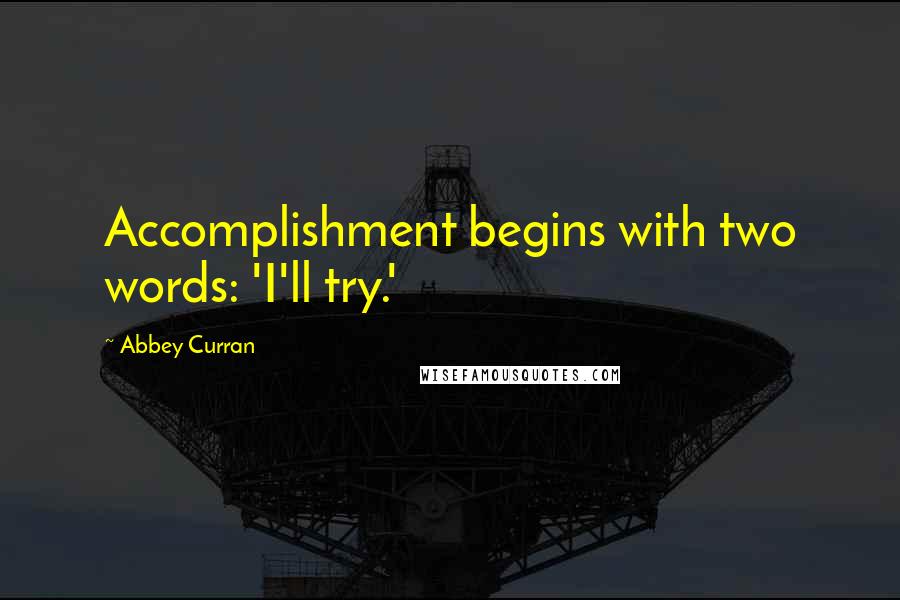 Abbey Curran Quotes: Accomplishment begins with two words: 'I'll try.'