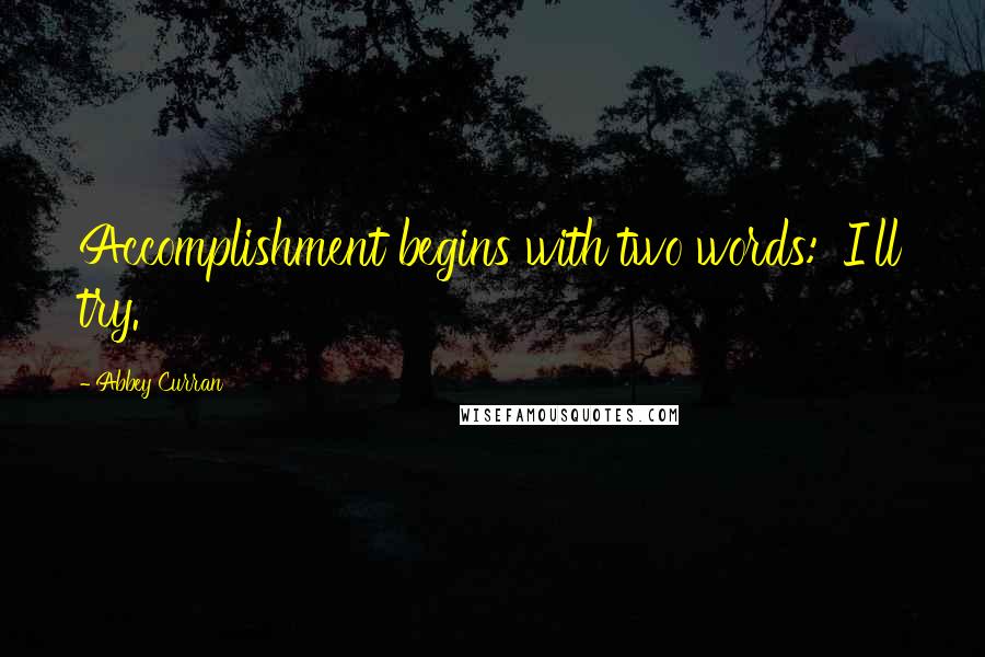 Abbey Curran Quotes: Accomplishment begins with two words: 'I'll try.'