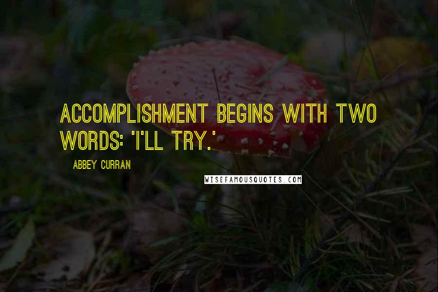 Abbey Curran Quotes: Accomplishment begins with two words: 'I'll try.'