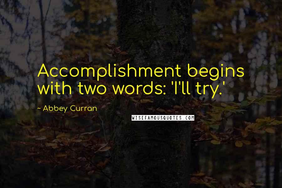 Abbey Curran Quotes: Accomplishment begins with two words: 'I'll try.'