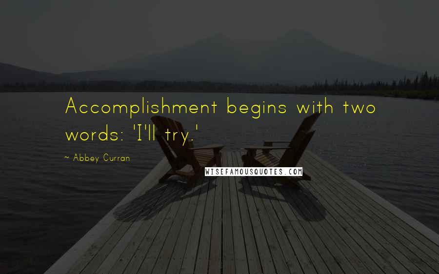 Abbey Curran Quotes: Accomplishment begins with two words: 'I'll try.'