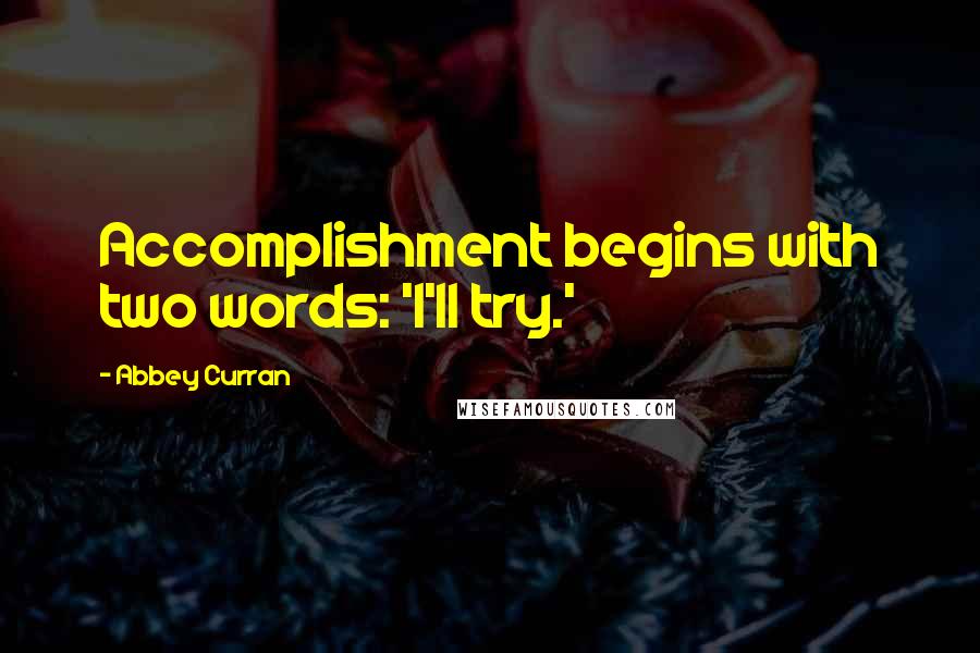 Abbey Curran Quotes: Accomplishment begins with two words: 'I'll try.'