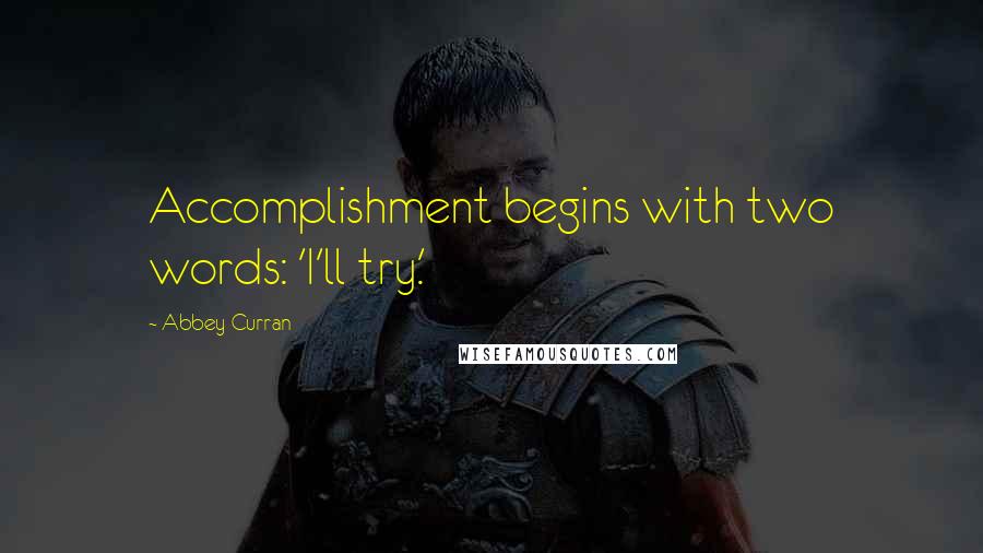 Abbey Curran Quotes: Accomplishment begins with two words: 'I'll try.'