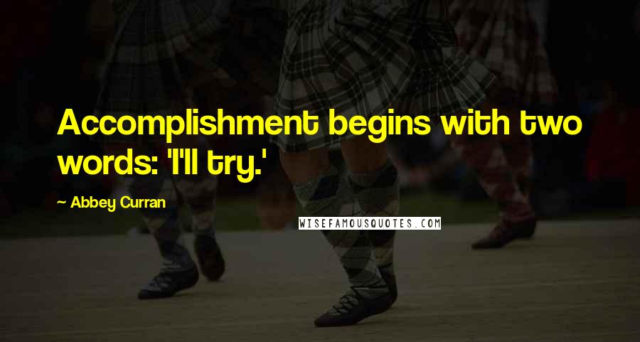 Abbey Curran Quotes: Accomplishment begins with two words: 'I'll try.'