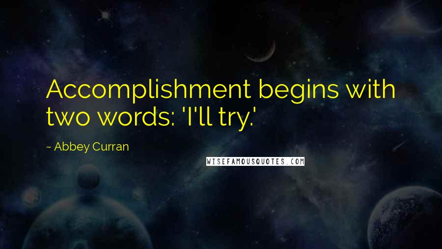 Abbey Curran Quotes: Accomplishment begins with two words: 'I'll try.'