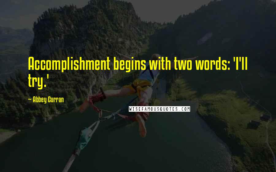 Abbey Curran Quotes: Accomplishment begins with two words: 'I'll try.'