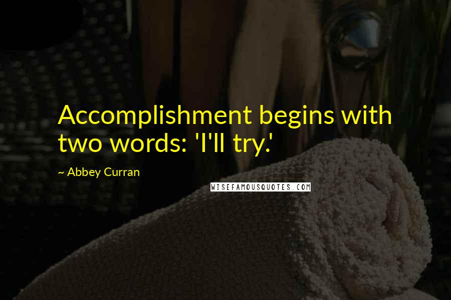 Abbey Curran Quotes: Accomplishment begins with two words: 'I'll try.'