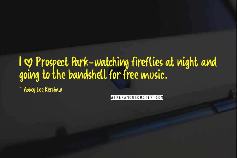 Abbey Lee Kershaw Quotes: I love Prospect Park-watching fireflies at night and going to the bandshell for free music.