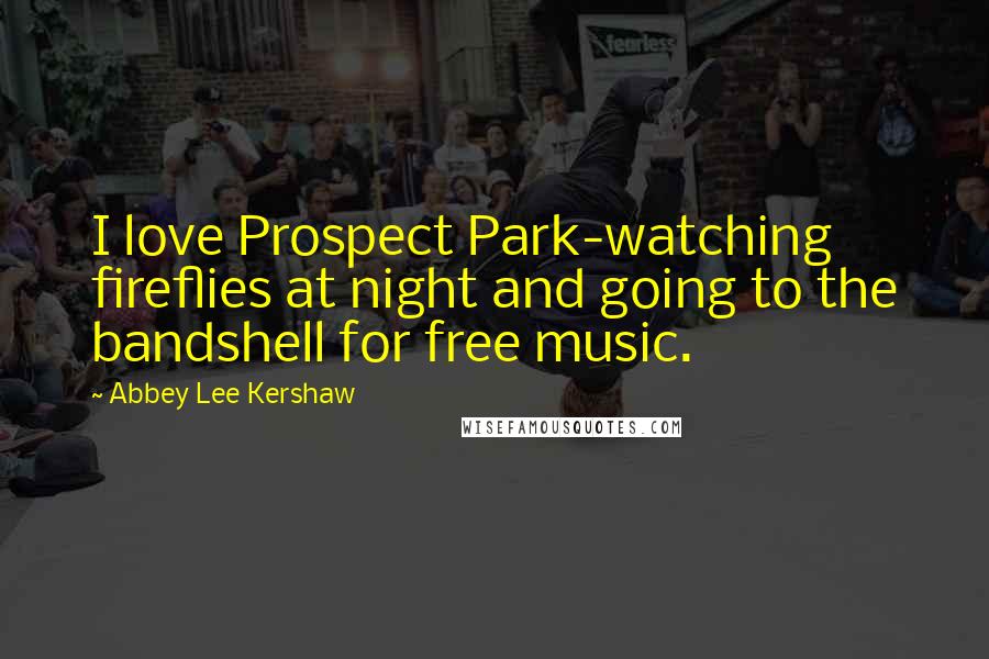 Abbey Lee Kershaw Quotes: I love Prospect Park-watching fireflies at night and going to the bandshell for free music.