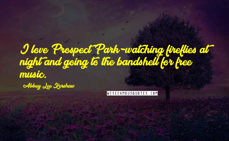 Abbey Lee Kershaw Quotes: I love Prospect Park-watching fireflies at night and going to the bandshell for free music.