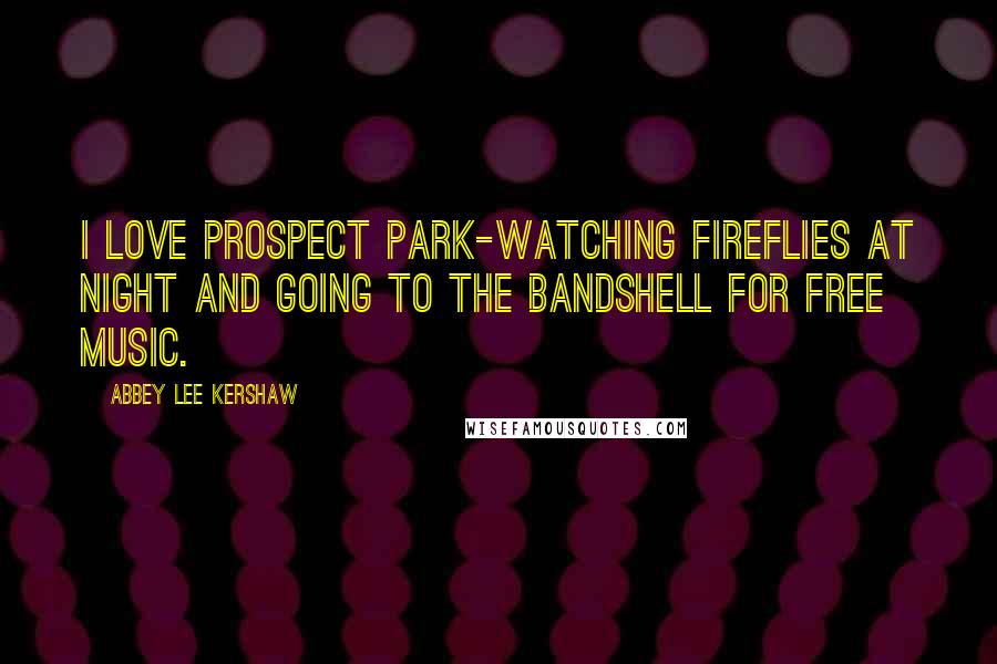 Abbey Lee Kershaw Quotes: I love Prospect Park-watching fireflies at night and going to the bandshell for free music.